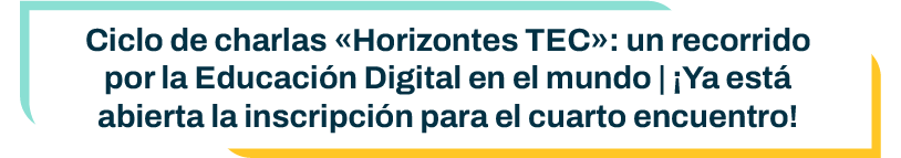 Tutulo: Ciclo de charlas «Horizontes TEC»: un recorrido por la Educación Digital en el mundo | ¡Ya está abierta la inscripción para el cuarto encuentro!