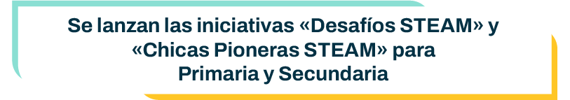 Titular: Se lanzan las iniciativas «Desafíos STEAM» y «Chicas Pioneras STEAM» para Primaria y Secundaria